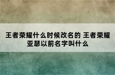 王者荣耀什么时候改名的 王者荣耀亚瑟以前名字叫什么